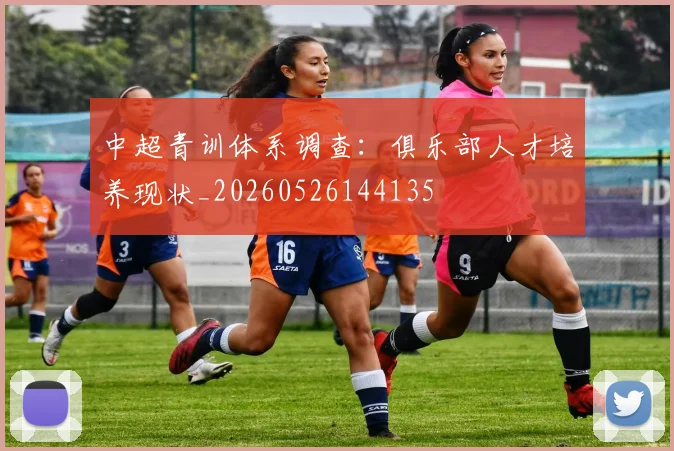 中超青训体系调查:俱乐部人才培养现状_20260526144135