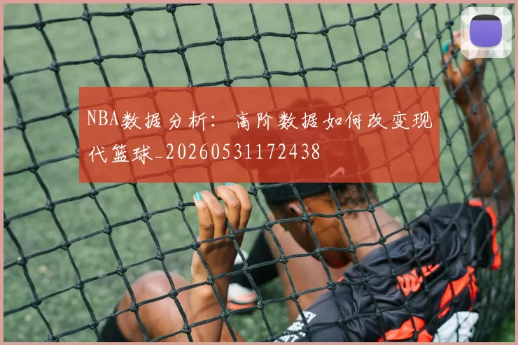 NBA数据分析:高阶数据如何改变现代篮球_20260531172438