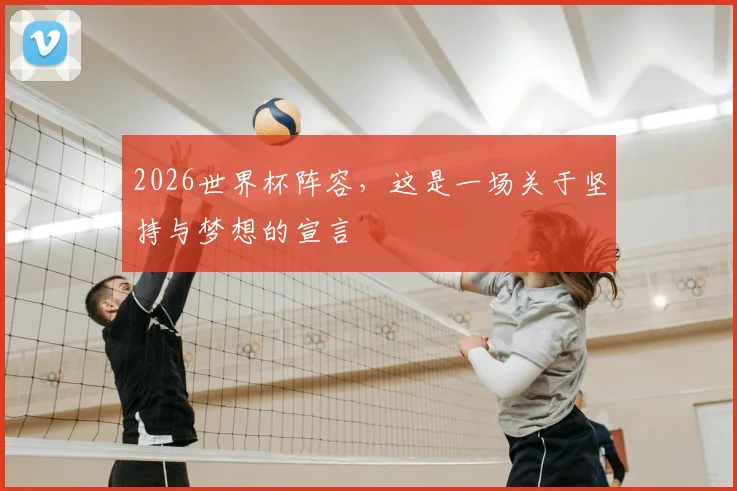2026世界杯阵容，这是一场关于坚持与梦想的宣言