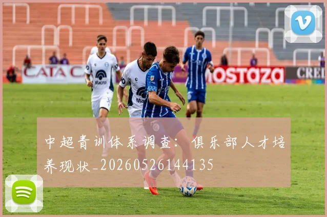 中超青训体系调查:俱乐部人才培养现状_20260526144135
