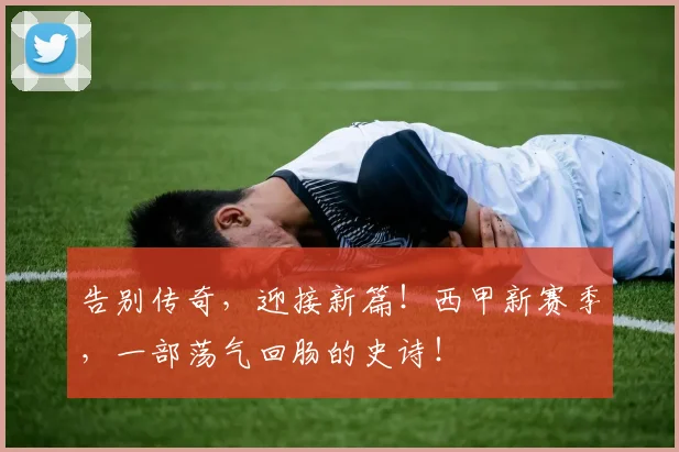 告别传奇，迎接新篇！西甲新赛季，一部荡气回肠的史诗！