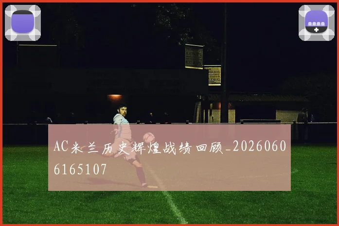 AC米兰历史辉煌战绩回顾_20260606165107