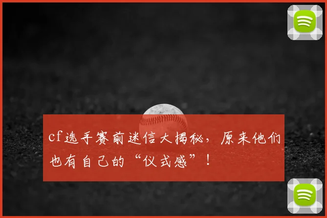 cf选手赛前迷信大揭秘，原来他们也有自己的“仪式感”！