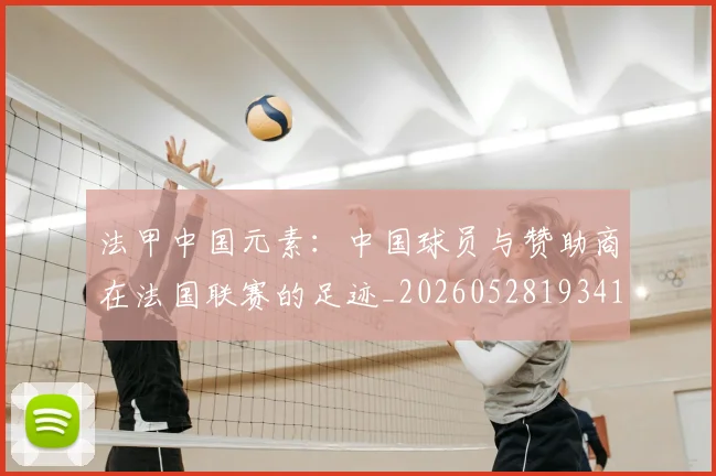 法甲中国元素：中国球员与赞助商在法国联赛的足迹_20260528193417