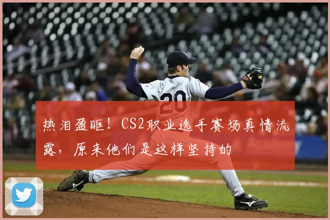 热泪盈眶！CS2职业选手赛场真情流露，原来他们是这样坚持的