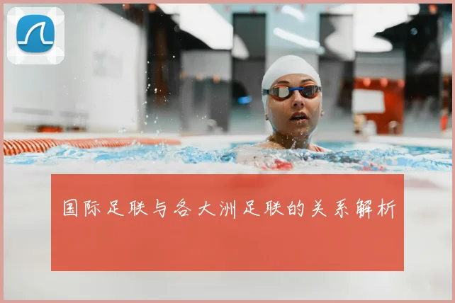 国际足联与各大洲足联的关系解析