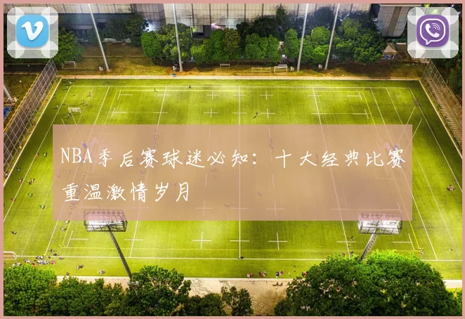 NBA季后赛球迷必知:十大经典比赛重温激情岁月