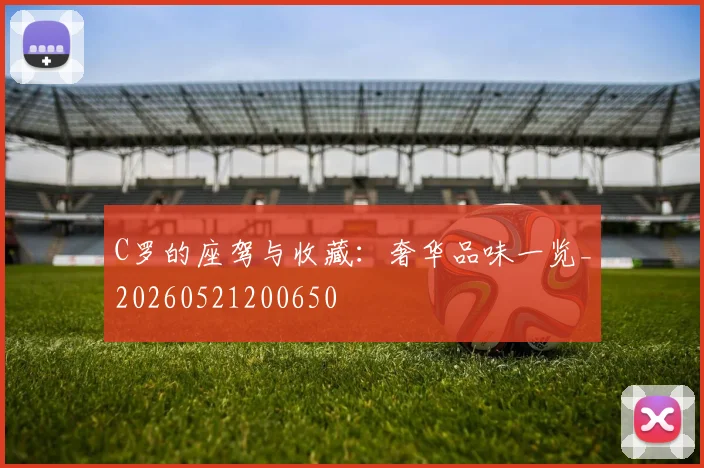 C罗的座驾与收藏:奢华品味一览_20260521200650