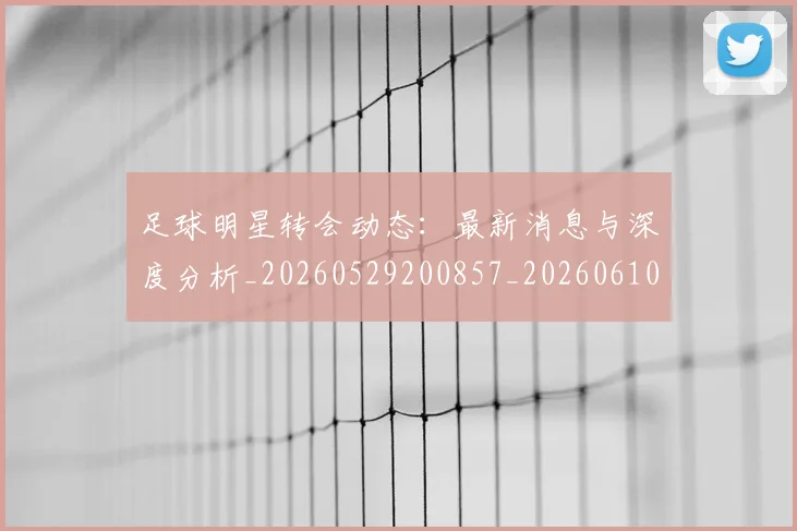 足球明星转会动态:最新消息与深度分析_20260529200857_20260610170350