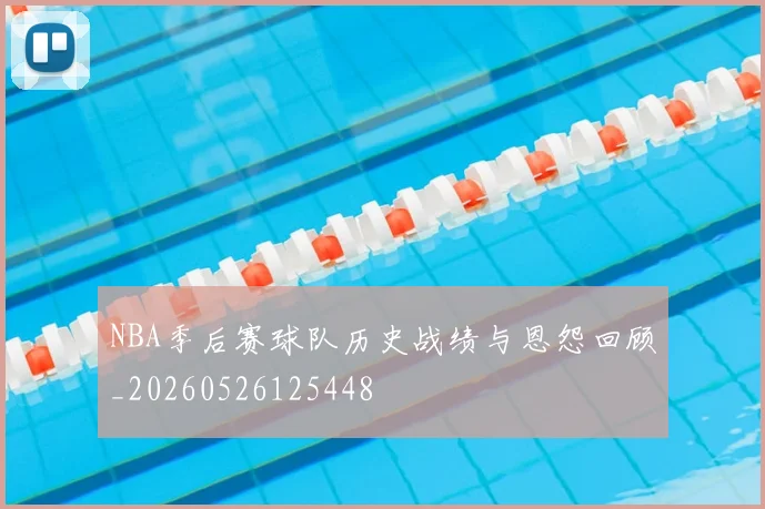 NBA季后赛球队历史战绩与恩怨回顾_20260526125448
