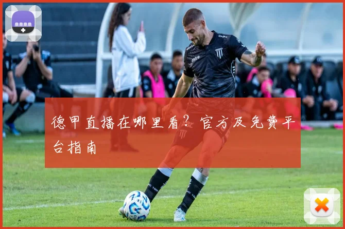 德甲直播在哪里看？官方及免费平台指南