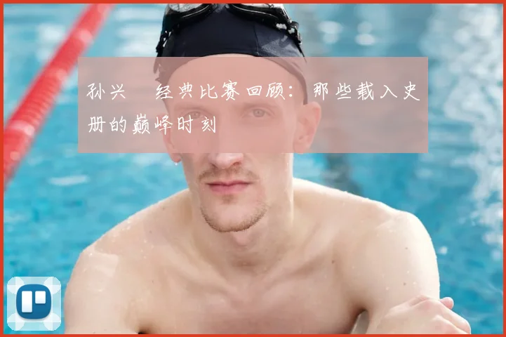 孙兴慜经典比赛回顾：那些载入史册的巅峰时刻
