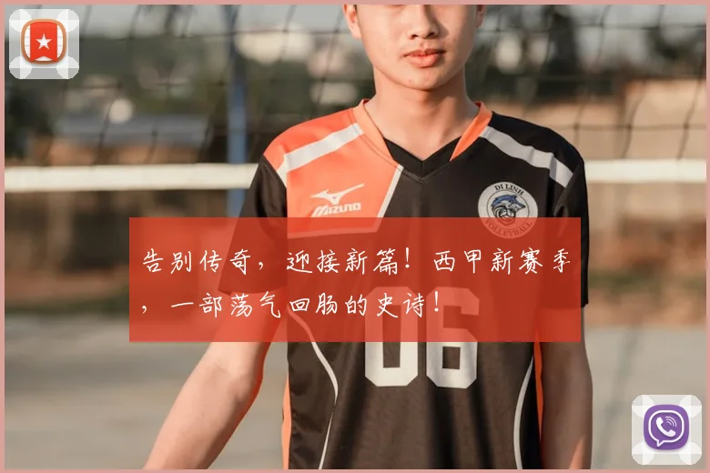 告别传奇，迎接新篇！西甲新赛季，一部荡气回肠的史诗！