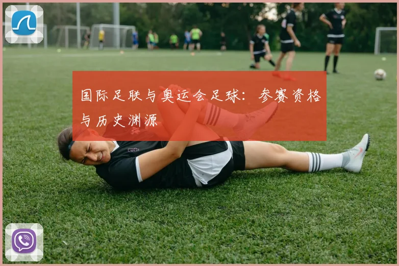 国际足联与奥运会足球:参赛资格与历史渊源